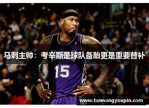 马刺主帅：考辛斯是球队备胎更是重要替补