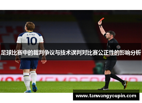 足球比赛中的裁判争议与技术误判对比赛公正性的影响分析