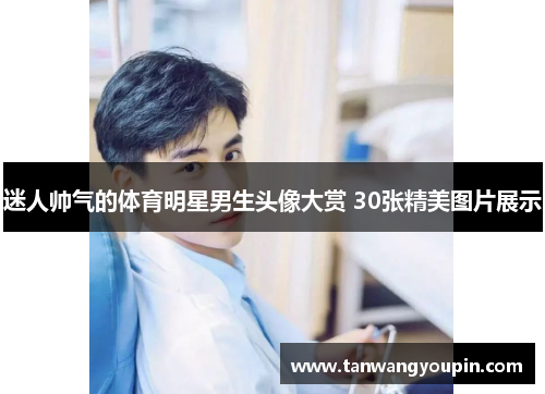 迷人帅气的体育明星男生头像大赏 30张精美图片展示