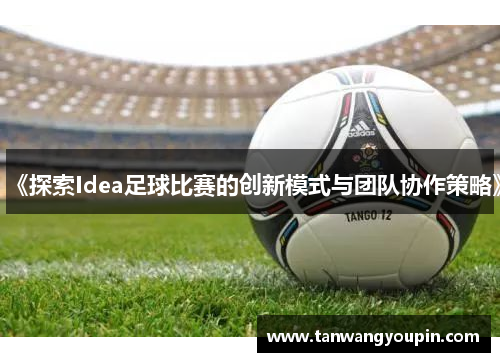 《探索Idea足球比赛的创新模式与团队协作策略》