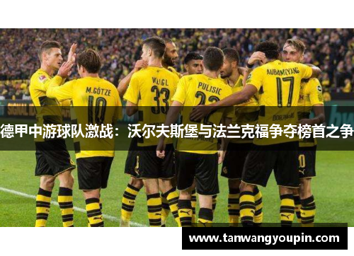 德甲中游球队激战：沃尔夫斯堡与法兰克福争夺榜首之争