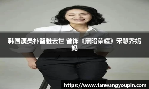 ng28南宫韩国演员朴智雅去世 曾饰《黑暗荣耀》宋慧乔妈妈