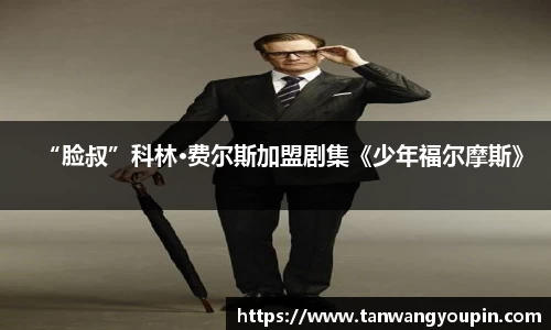 ng28南宫“脸叔”科林·费尔斯加盟剧集《少年福尔摩斯》